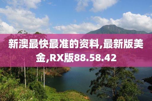 新澳最快最準(zhǔn)的資料,最新版美金,RX版88.58.42