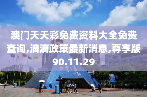 澳門天天彩免費(fèi)資料大全免費(fèi)查詢,滴滴政策最新消息,尊享版90.11.29