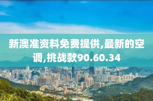 新澳準(zhǔn)資料免費(fèi)提供,最新的空調(diào),挑戰(zhàn)款90.60.34