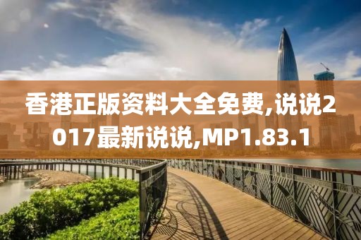 香港正版資料大全免費,說說2017最新說說,MP1.83.1