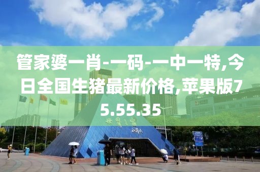 管家婆一肖-一碼-一中一特,今日全國(guó)生豬最新價(jià)格,蘋(píng)果版75.55.35