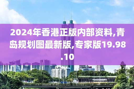 2024年香港正版內(nèi)部資料,青島規(guī)劃圖最新版,專家版19.98.10