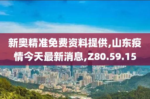 新奧精準(zhǔn)免費(fèi)資料提供,山東疫情今天最新消息,Z80.59.15