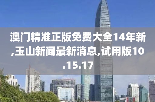 澳門精準(zhǔn)正版免費(fèi)大全14年新,玉山新聞最新消息,試用版10.15.17