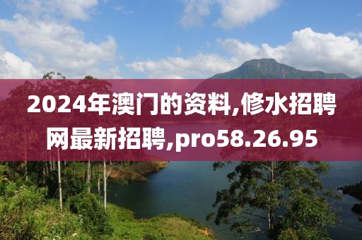 2024年澳門(mén)的資料,修水招聘網(wǎng)最新招聘,pro58.26.95