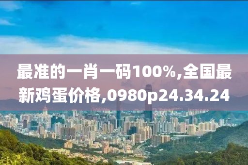 最準(zhǔn)的一肖一碼100%,全國(guó)最新雞蛋價(jià)格,0980p24.34.24