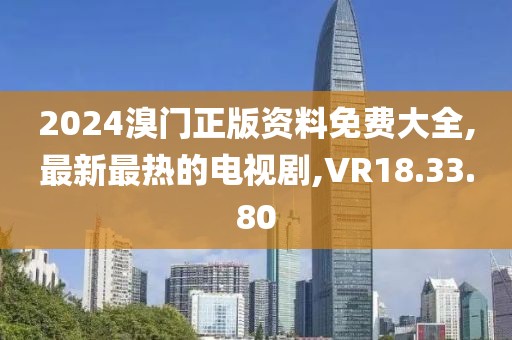 2024溴門正版資料免費(fèi)大全,最新最熱的電視劇,VR18.33.80