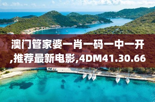 澳門管家婆一肖一碼一中一開,推薦最新電影,4DM41.30.66