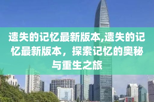 遺失的記憶最新版本,遺失的記憶最新版本，探索記憶的奧秘與重生之旅