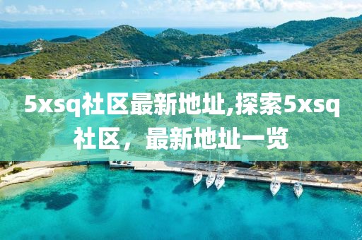 5xsq社區(qū)最新地址,探索5xsq社區(qū)，最新地址一覽