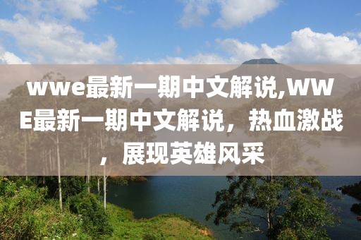 wwe最新一期中文解說(shuō),WWE最新一期中文解說(shuō)，熱血激戰(zhàn)，展現(xiàn)英雄風(fēng)采