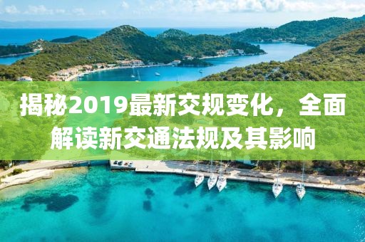 揭秘2019最新交規(guī)變化，全面解讀新交通法規(guī)及其影響