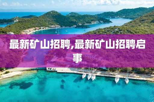 最新礦山招聘,最新礦山招聘啟事