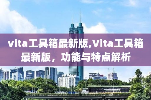 vita工具箱最新版,Vita工具箱最新版，功能與特點(diǎn)解析