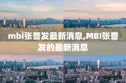 mbi張譽(yù)發(fā)最新消息,MBI張譽(yù)發(fā)的最新消息