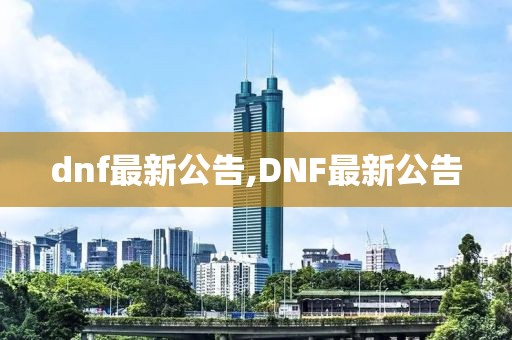 dnf最新公告,DNF最新公告