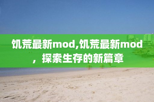 饑荒最新mod,饑荒最新mod，探索生存的新篇章