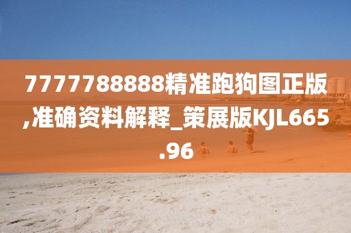 7777788888精準跑狗圖正版,準確資料解釋_策展版KJL665.96