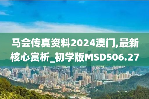 馬會(huì)傳真資料2024澳門,最新核心賞析_初學(xué)版MSD506.27