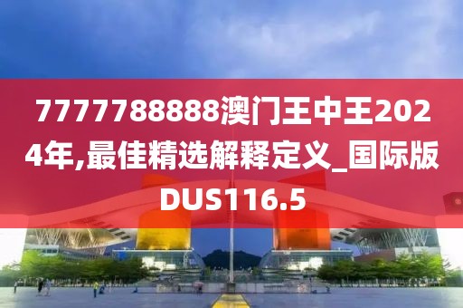 7777788888澳門王中王2024年,最佳精選解釋定義_國際版DUS116.5