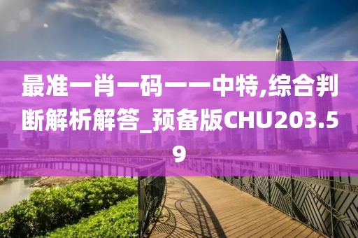 最準一肖一碼一一中特,綜合判斷解析解答_預備版CHU203.59