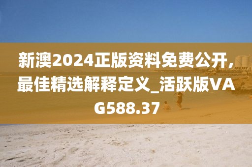 新澳2024正版資料免費(fèi)公開,最佳精選解釋定義_活躍版VAG588.37