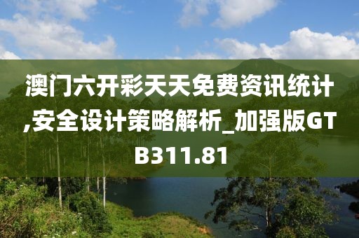 澳門六開彩天天免費資訊統(tǒng)計,安全設(shè)計策略解析_加強版GTB311.81