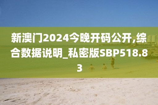 新澳門2024今晚開碼公開,綜合數(shù)據(jù)說明_私密版SBP518.83