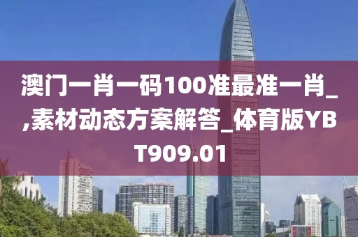 澳門一肖一碼100準最準一肖_,素材動態(tài)方案解答_體育版YBT909.01