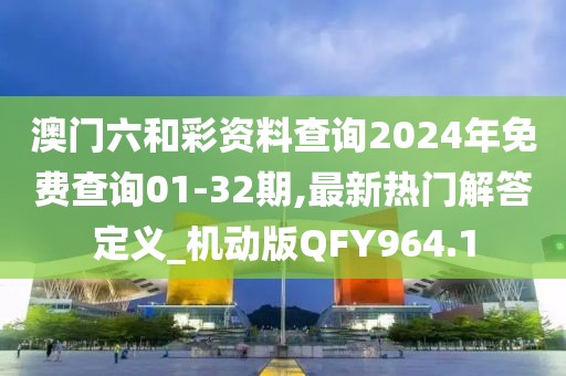 澳門六和彩資料查詢2024年免費查詢01-32期,最新熱門解答定義_機動版QFY964.1