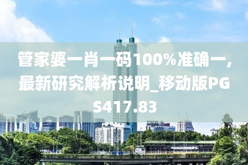 管家婆一肖一碼100%準確一,最新研究解析說明_移動版PGS417.83