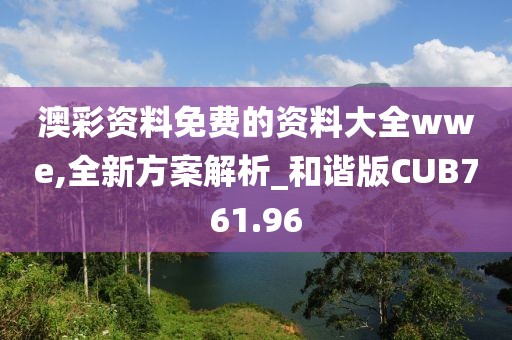 澳彩資料免費的資料大全wwe,全新方案解析_和諧版CUB761.96