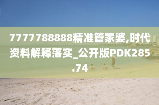 7777788888精準管家婆,時代資料解釋落實_公開版PDK285.74