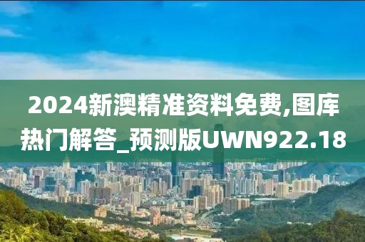 2024新澳精準(zhǔn)資料免費,圖庫熱門解答_預(yù)測版UWN922.18