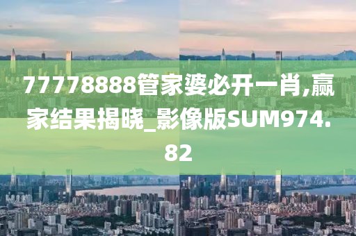 77778888管家婆必開一肖,贏家結(jié)果揭曉_影像版SUM974.82