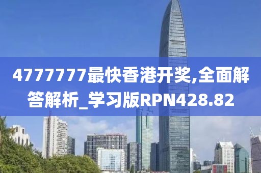 4777777最快香港開獎,全面解答解析_學(xué)習(xí)版RPN428.82