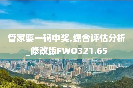 管家婆一碼中獎,綜合評估分析_修改版FWO321.65