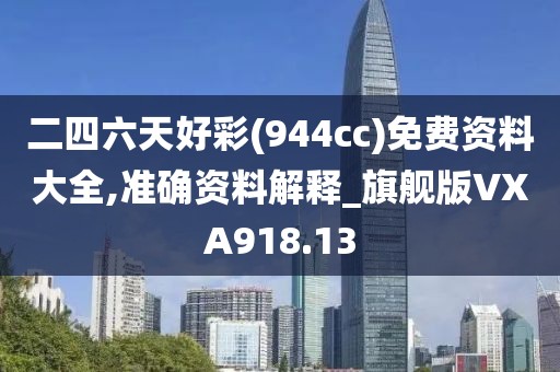 二四六天好彩(944cc)免費資料大全,準(zhǔn)確資料解釋_旗艦版VXA918.13