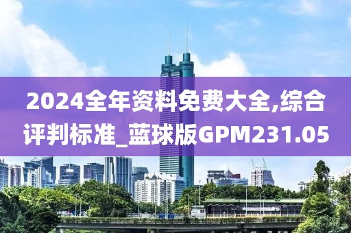 2024全年資料免費大全,綜合評判標準_藍球版GPM231.05