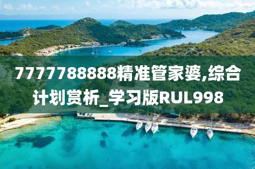 7777788888精準(zhǔn)管家婆,綜合計(jì)劃賞析_學(xué)習(xí)版RUL998