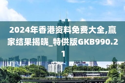 2024年香港資料免費(fèi)大全,贏家結(jié)果揭曉_特供版GKB990.21