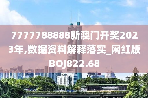 7777788888新澳門開獎2023年,數(shù)據(jù)資料解釋落實_網(wǎng)紅版BOJ822.68