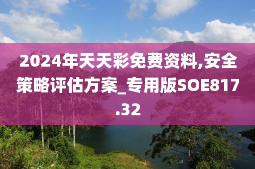 2024年天天彩免費(fèi)資料,安全策略評(píng)估方案_專用版SOE817.32