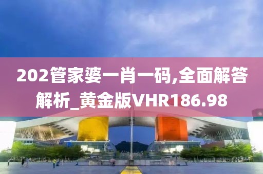 202管家婆一肖一碼,全面解答解析_黃金版VHR186.98