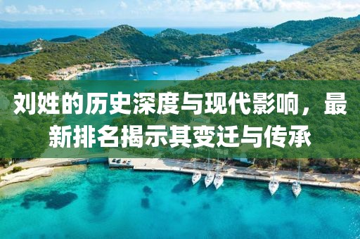 劉姓的歷史深度與現(xiàn)代影響，最新排名揭示其變遷與傳承