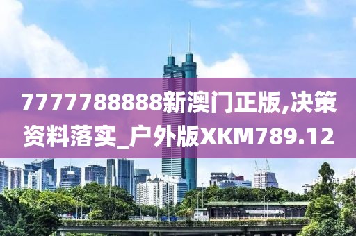 7777788888新澳門正版,決策資料落實_戶外版XKM789.12