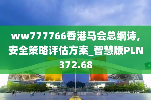 ww777766香港馬會(huì)總綱詩,安全策略評估方案_智慧版PLN372.68