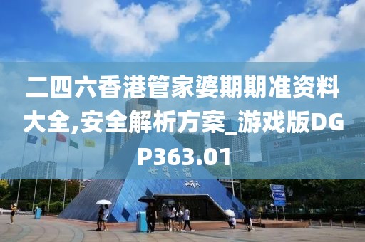 二四六香港管家婆期期準(zhǔn)資料大全,安全解析方案_游戲版DGP363.01