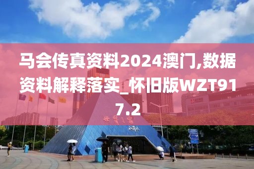 馬會(huì)傳真資料2024澳門(mén),數(shù)據(jù)資料解釋落實(shí)_懷舊版WZT917.2