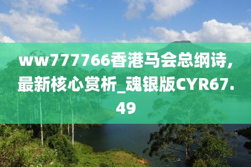 ww777766香港馬會(huì)總綱詩(shī),最新核心賞析_魂銀版CYR67.49